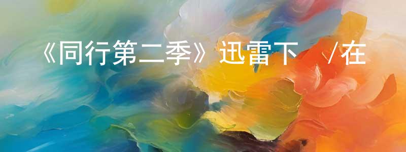 柴霞的個人主頁,《同行第二季》迅雷下載/在線觀看-選秀綜藝-美劇天堂